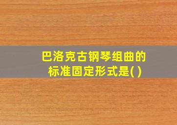 巴洛克古钢琴组曲的标准固定形式是( )